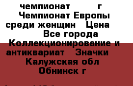 11.1) чемпионат : 1971 г - Чемпионат Европы среди женщин › Цена ­ 249 - Все города Коллекционирование и антиквариат » Значки   . Калужская обл.,Обнинск г.